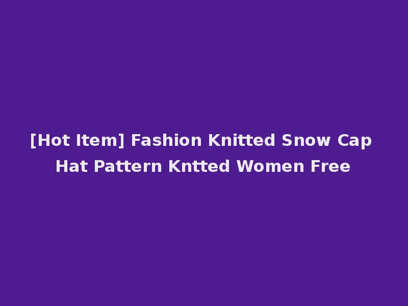 [Hot Item] Fashion Knitted Snow Cap Hat Pattern Kntted Women Free