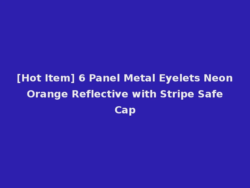 [Hot Item] 6 Panel Metal Eyelets Neon Orange Reflective with Stripe Safe Cap