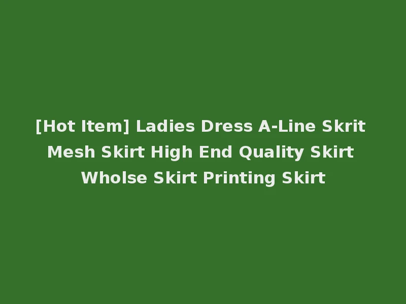 [Hot Item] Ladies Dress A-Line Skrit Mesh Skirt High End Quality Skirt Wholse Skirt Printing Skirt