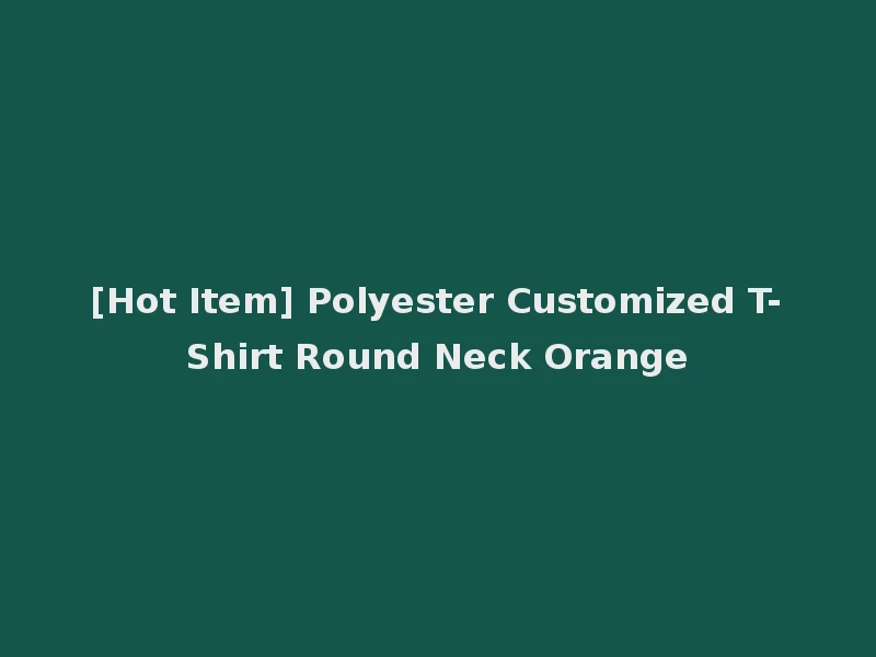 [Hot Item] Polyester Customized T-Shirt Round Neck Orange