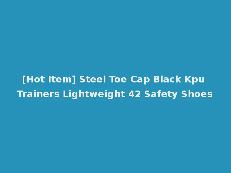 [Hot Item] Steel Toe Cap Black Kpu Trainers Lightweight 42 Safety Shoes