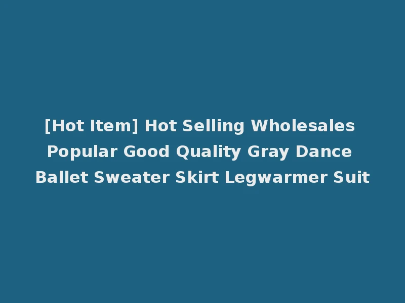 [Hot Item] Hot Selling Wholesales Popular Good Quality Gray Dance Ballet Sweater Skirt Legwarmer Suit