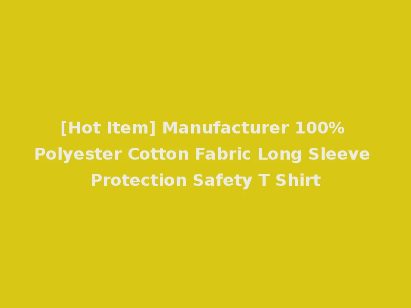 [Hot Item] Manufacturer 100% Polyester Cotton Fabric Long Sleeve Protection Safety T Shirt