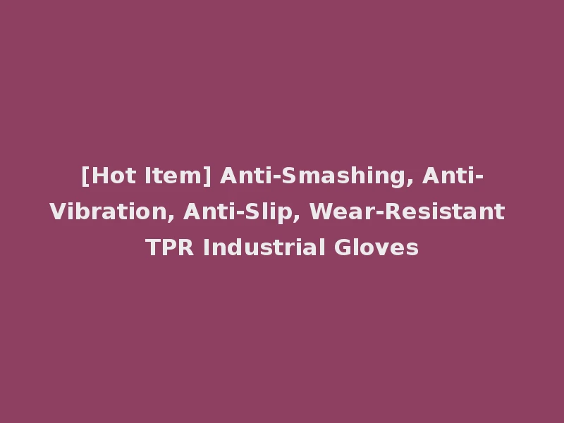 [Hot Item] Anti-Smashing, Anti-Vibration, Anti-Slip, Wear-Resistant TPR Industrial Gloves