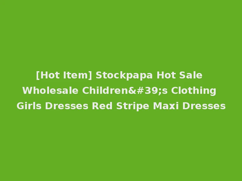 [Hot Item] Stockpapa Hot Sale Wholesale Children's Clothing Girls Dresses Red Stripe Maxi Dresses