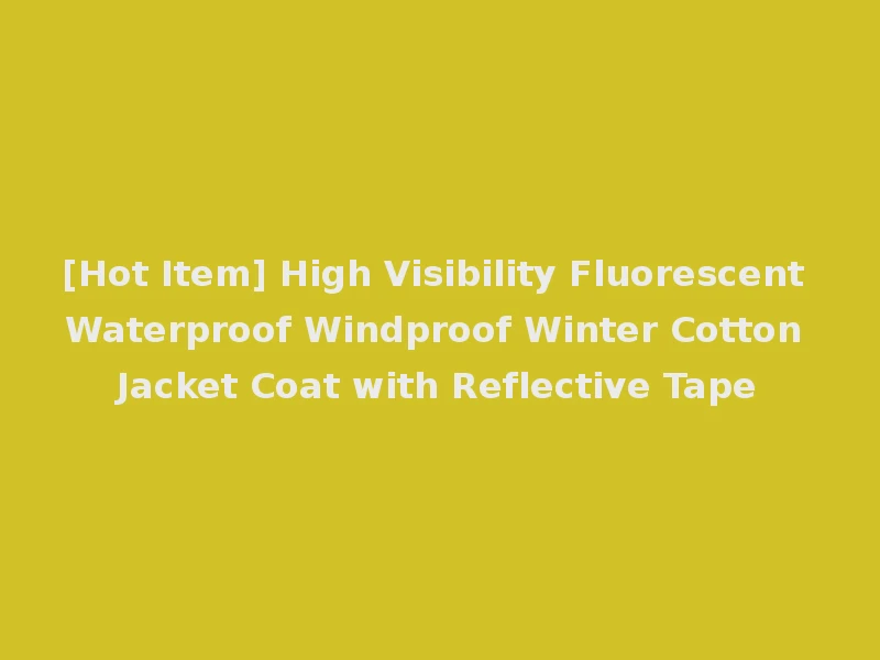 [Hot Item] High Visibility Fluorescent Waterproof Windproof Winter Cotton Jacket Coat with Reflective Tape