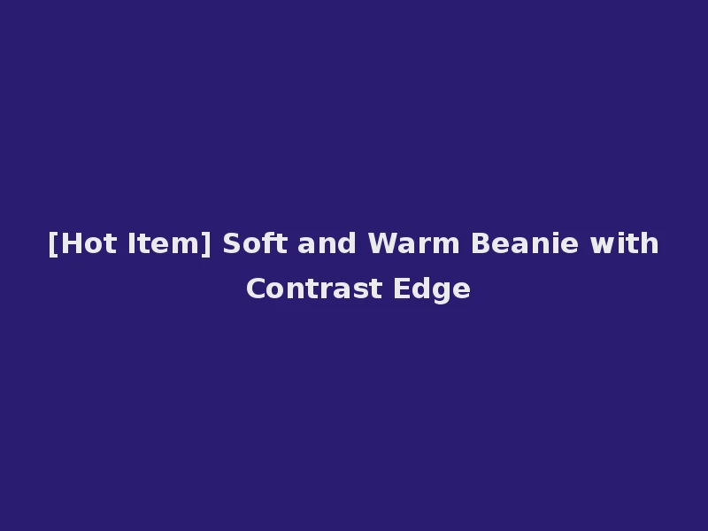 [Hot Item] Soft and Warm Beanie with Contrast Edge