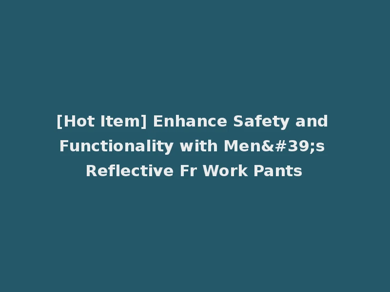 [Hot Item] Enhance Safety and Functionality with Men's Reflective Fr Work Pants
