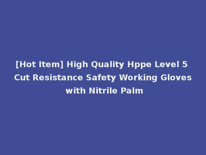 [Hot Item] High Quality Hppe Level 5 Cut Resistance Safety Working Gloves with Nitrile Palm