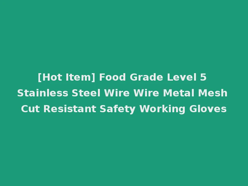 [Hot Item] Food Grade Level 5 Stainless Steel Wire Wire Metal Mesh Cut Resistant Safety Working Gloves