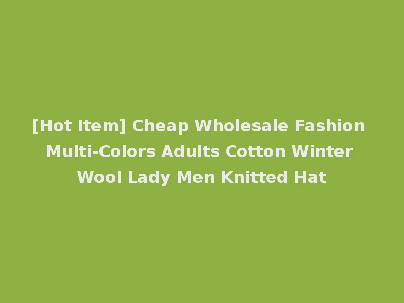 [Hot Item] Cheap Wholesale Fashion Multi-Colors Adults Cotton Winter Wool Lady Men Knitted Hat