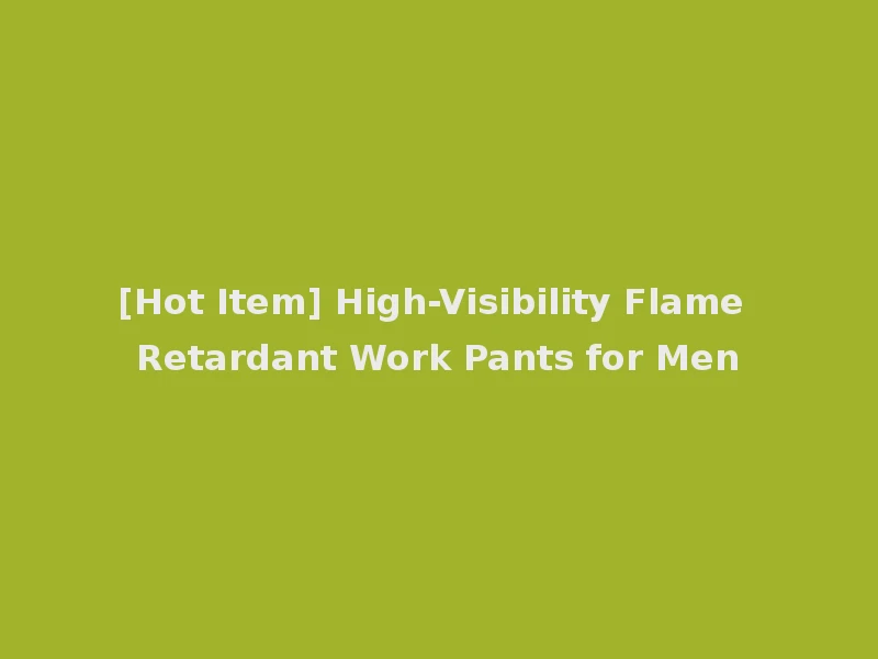 [Hot Item] High-Visibility Flame Retardant Work Pants for Men