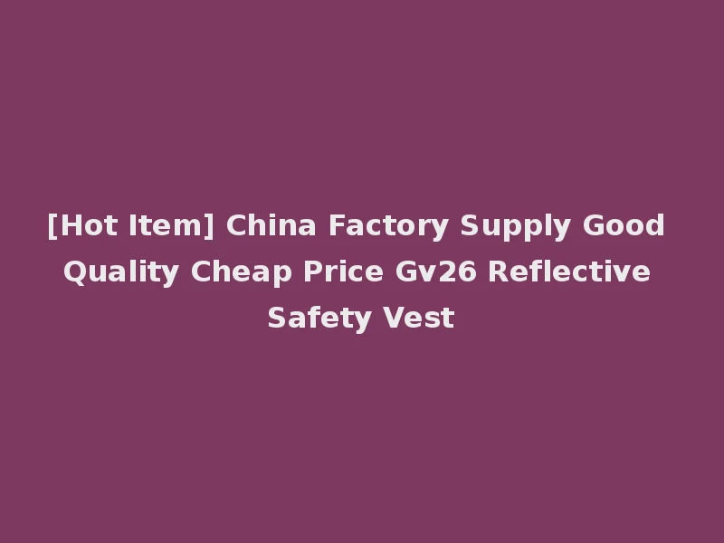 [Hot Item] China Factory Supply Good Quality Cheap Price Gv26 Reflective Safety Vest