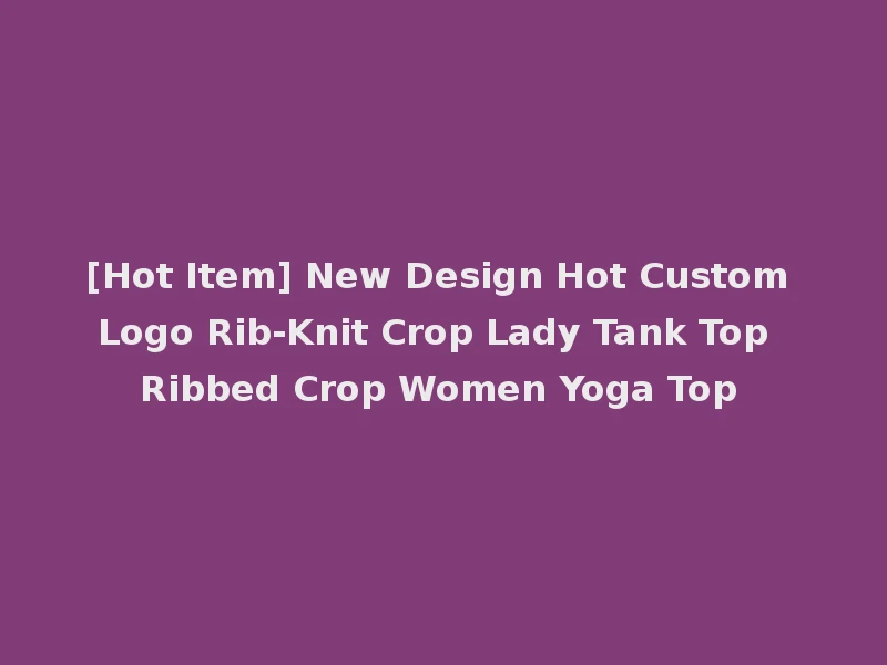 [Hot Item] New Design Hot Custom Logo Rib-Knit Crop Lady Tank Top Ribbed Crop Women Yoga Top