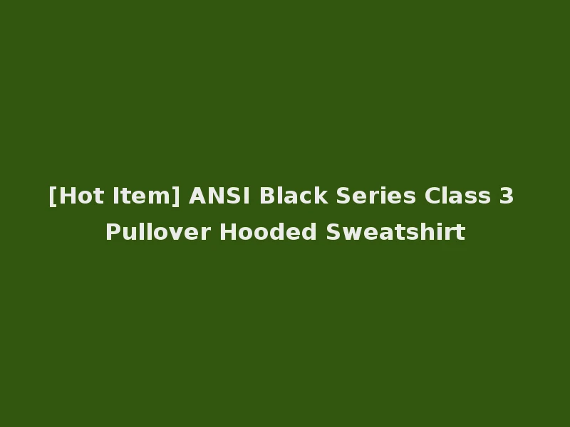 [Hot Item] ANSI Black Series Class 3 Pullover Hooded Sweatshirt