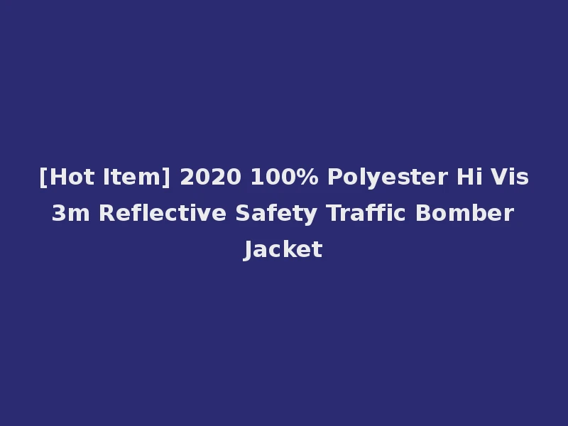 [Hot Item] 2020 100% Polyester Hi Vis 3m Reflective Safety Traffic Bomber Jacket