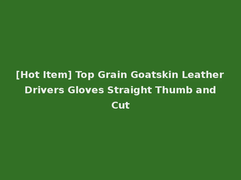 [Hot Item] Top Grain Goatskin Leather Drivers Gloves Straight Thumb and Cut