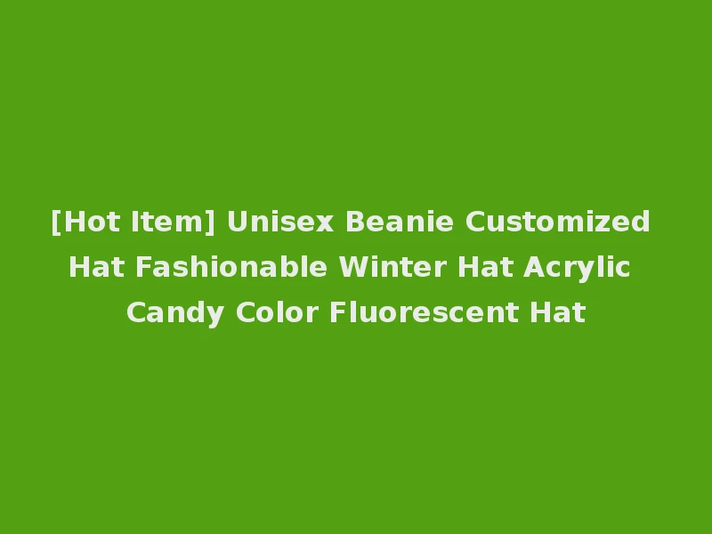 [Hot Item] Unisex Beanie Customized Hat Fashionable Winter Hat Acrylic Candy Color Fluorescent Hat