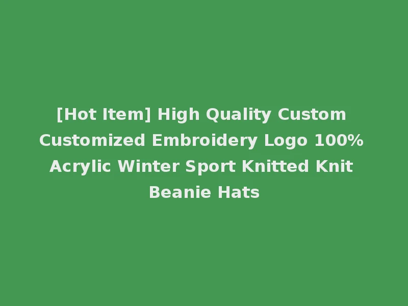 [Hot Item] High Quality Custom Customized Embroidery Logo 100% Acrylic Winter Sport Knitted Knit Beanie Hats