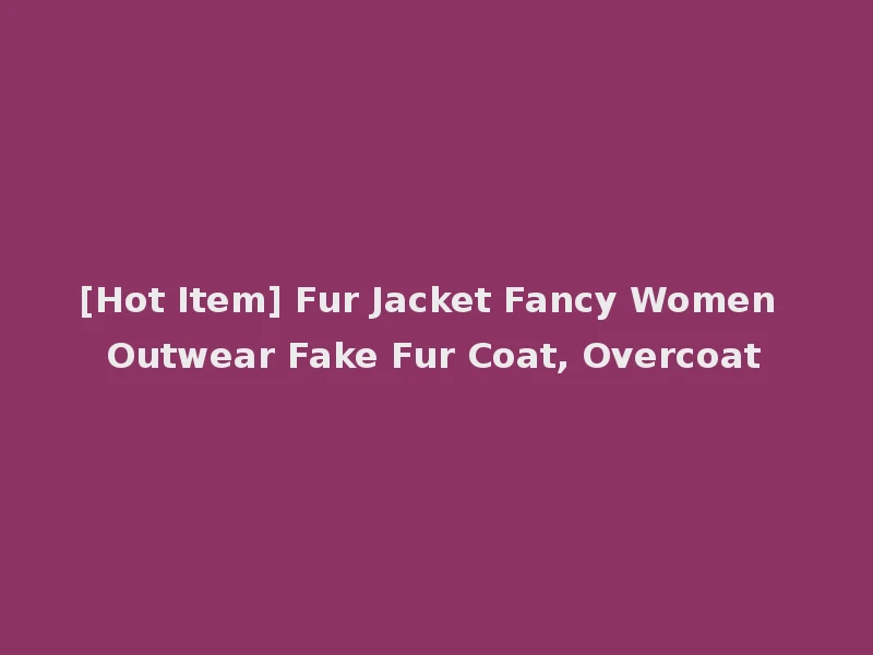 [Hot Item] Fur Jacket Fancy Women Outwear Fake Fur Coat, Overcoat