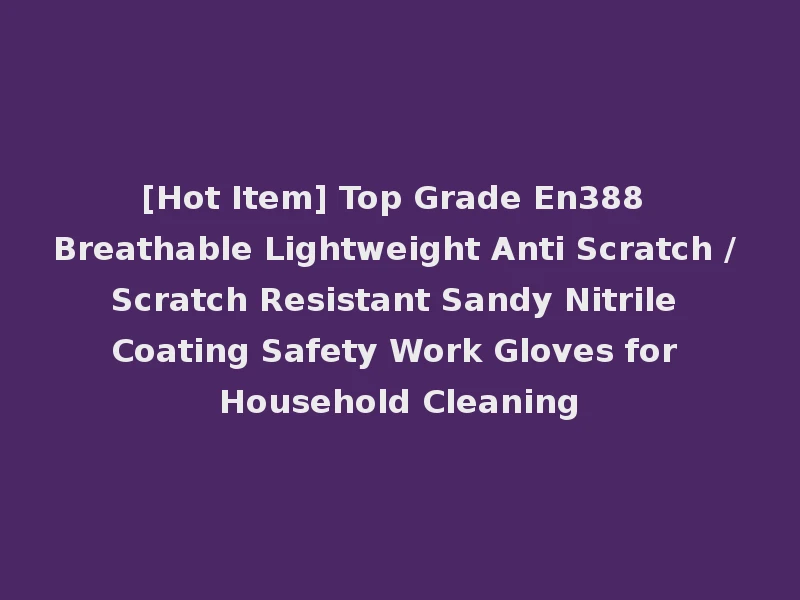 [Hot Item] Top Grade En388 Breathable Lightweight Anti Scratch / Scratch Resistant Sandy Nitrile Coating Safety Work Gloves for Household Cleaning