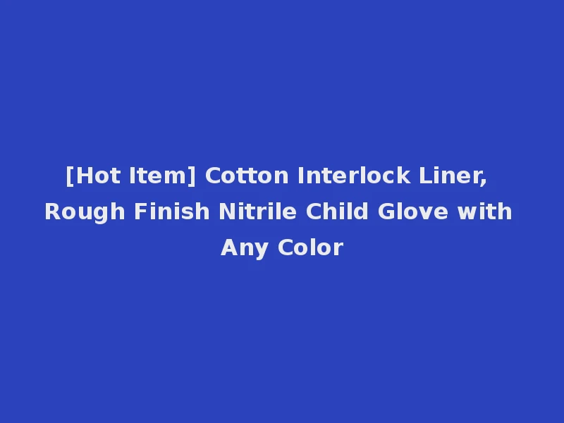 [Hot Item] Cotton Interlock Liner, Rough Finish Nitrile Child Glove with Any Color