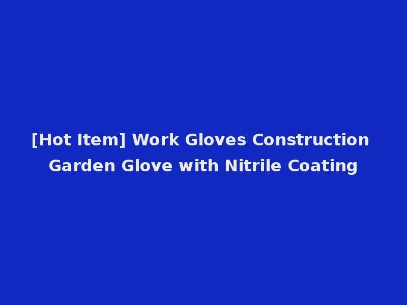 [Hot Item] Work Gloves Construction Garden Glove with Nitrile Coating