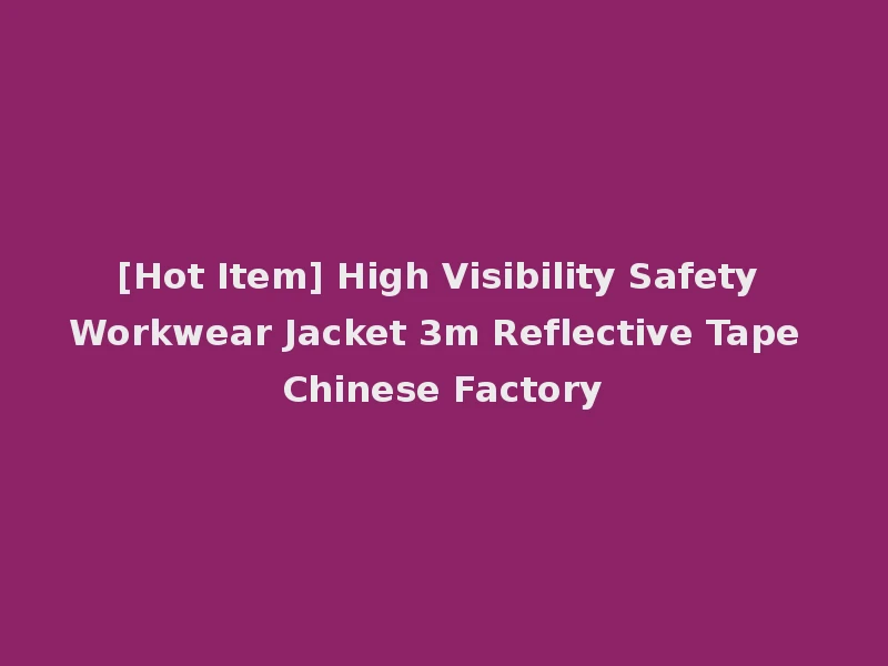 [Hot Item] High Visibility Safety Workwear Jacket 3m Reflective Tape Chinese Factory
