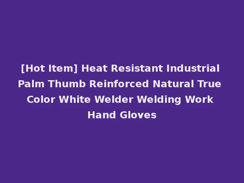 [Hot Item] Heat Resistant Industrial Palm Thumb Reinforced Natural True Color White Welder Welding Work Hand Gloves