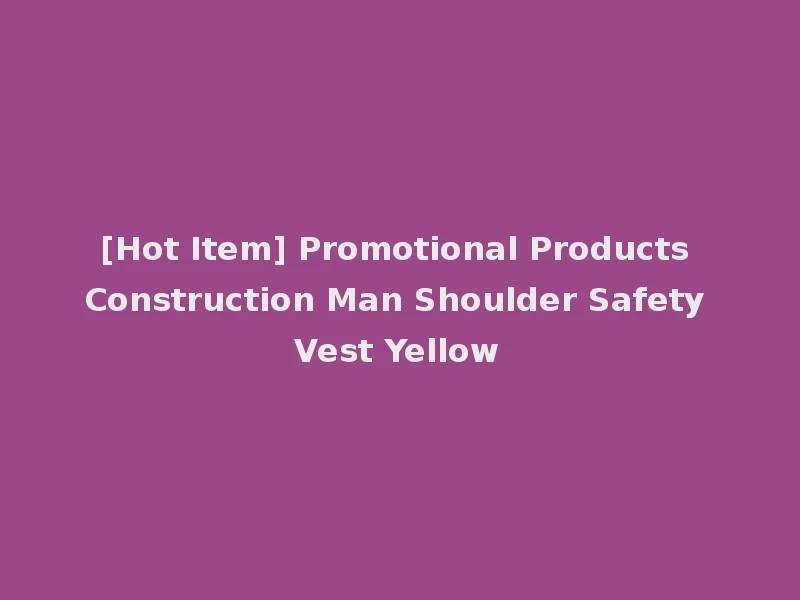 [Hot Item] Promotional Products Construction Man Shoulder Safety Vest Yellow