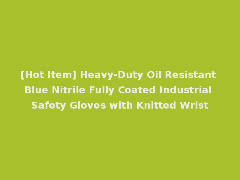 [Hot Item] Heavy-Duty Oil Resistant Blue Nitrile Fully Coated Industrial Safety Gloves with Knitted Wrist