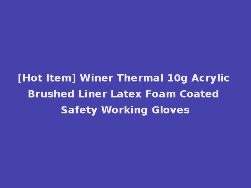 [Hot Item] Winer Thermal 10g Acrylic Brushed Liner Latex Foam Coated Safety Working Gloves