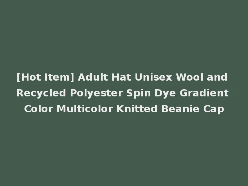 [Hot Item] Adult Hat Unisex Wool and Recycled Polyester Spin Dye Gradient Color Multicolor Knitted Beanie Cap