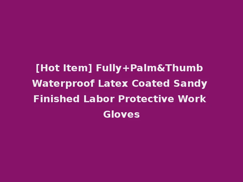 [Hot Item] Fully+Palm&Thumb Waterproof Latex Coated Sandy Finished Labor Protective Work Gloves