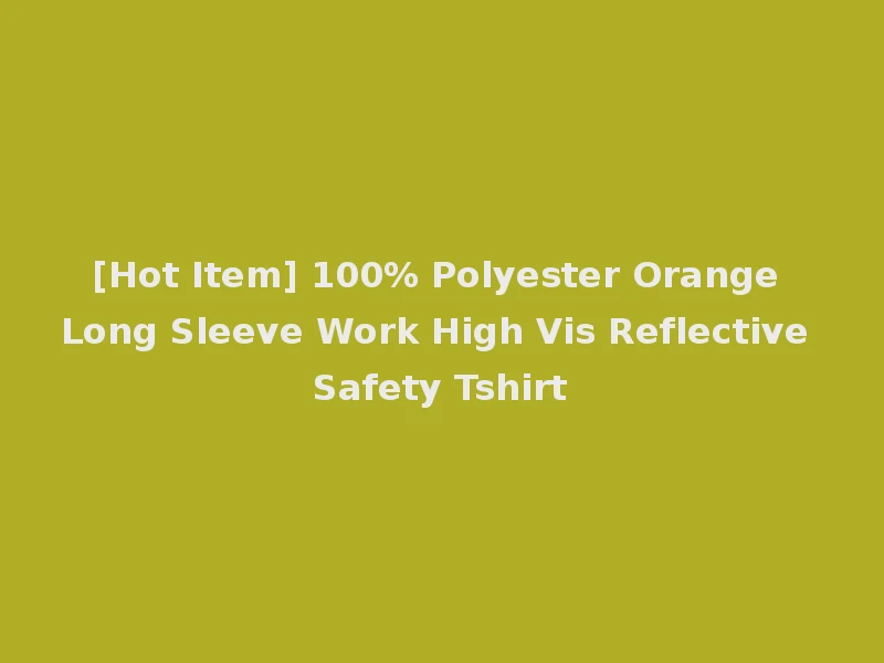 [Hot Item] 100% Polyester Orange Long Sleeve Work High Vis Reflective Safety Tshirt