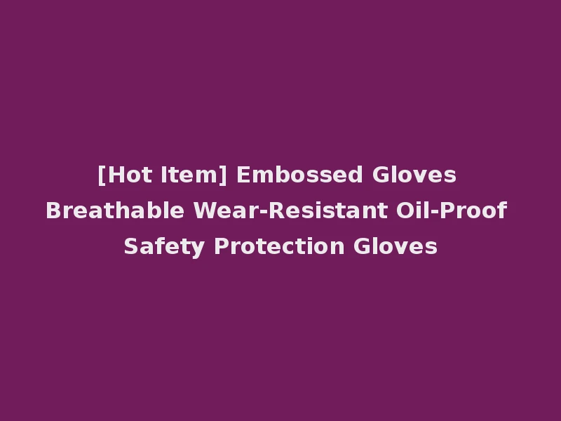[Hot Item] Embossed Gloves Breathable Wear-Resistant Oil-Proof Safety Protection Gloves