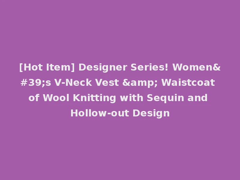 [Hot Item] Designer Series! Women's V-Neck Vest & Waistcoat of Wool Knitting with Sequin and Hollow-out Design