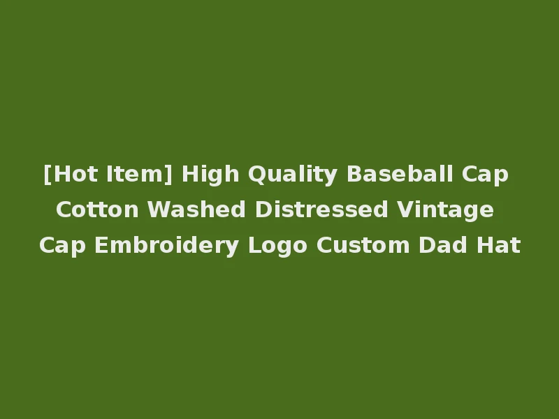 [Hot Item] High Quality Baseball Cap Cotton Washed Distressed Vintage Cap Embroidery Logo Custom Dad Hat