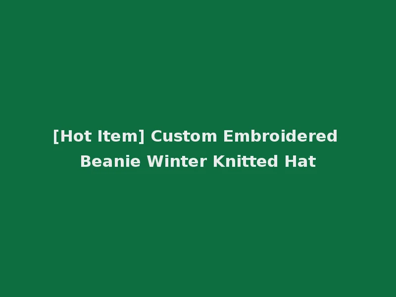 [Hot Item] Custom Embroidered Beanie Winter Knitted Hat