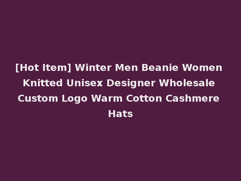 [Hot Item] Winter Men Beanie Women Knitted Unisex Designer Wholesale Custom Logo Warm Cotton Cashmere Hats