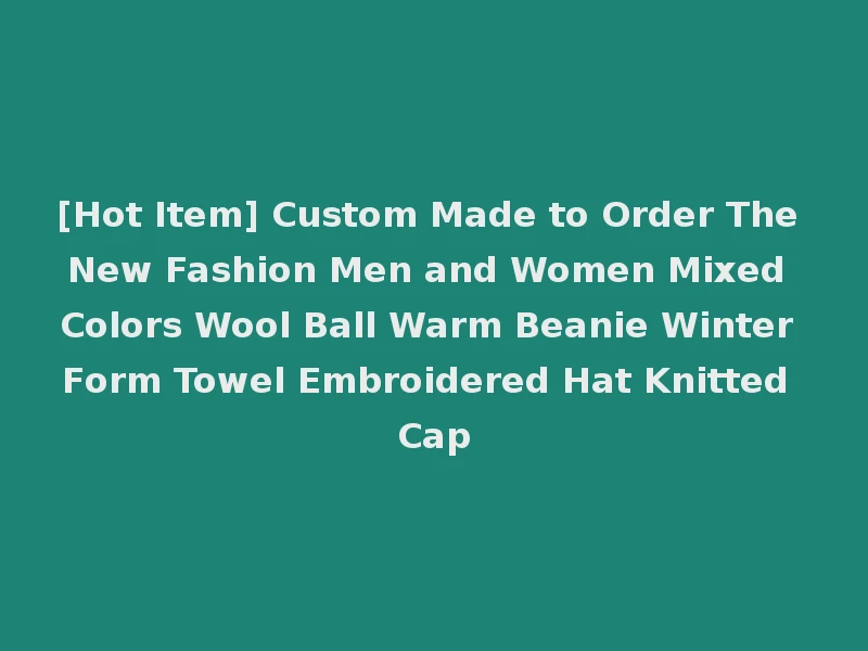 [Hot Item] Custom Made to Order The New Fashion Men and Women Mixed Colors Wool Ball Warm Beanie Winter Form Towel Embroidered Hat Knitted Cap