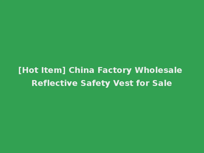 [Hot Item] China Factory Wholesale Reflective Safety Vest for Sale