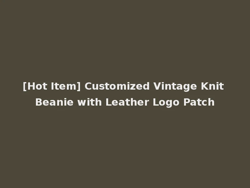 [Hot Item] Customized Vintage Knit Beanie with Leather Logo Patch