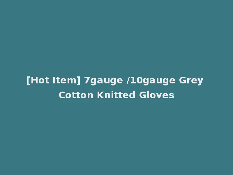 [Hot Item] 7gauge /10gauge Grey Cotton Knitted Gloves