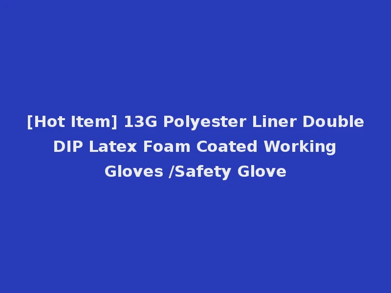 [Hot Item] 13G Polyester Liner Double DIP Latex Foam Coated Working Gloves /Safety Glove