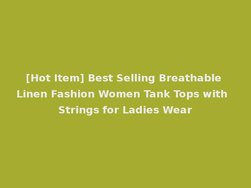 [Hot Item] Best Selling Breathable Linen Fashion Women Tank Tops with Strings for Ladies Wear