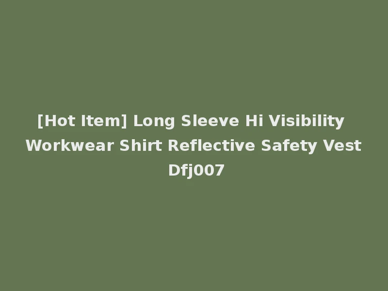 [Hot Item] Long Sleeve Hi Visibility Workwear Shirt Reflective Safety Vest Dfj007