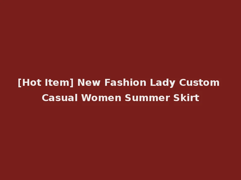 [Hot Item] New Fashion Lady Custom Casual Women Summer Skirt