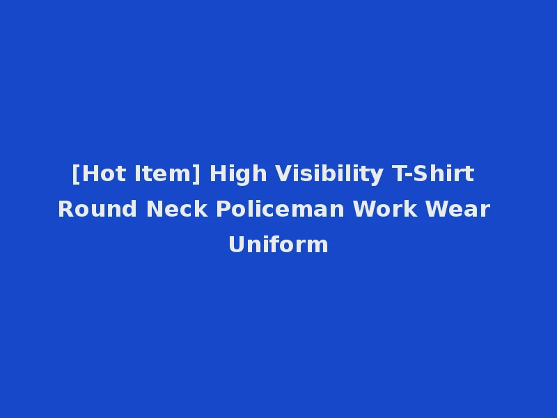 [Hot Item] High Visibility T-Shirt Round Neck Policeman Work Wear Uniform