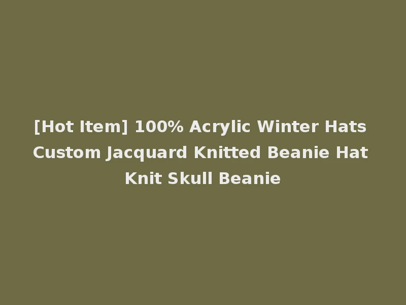 [Hot Item] 100% Acrylic Winter Hats Custom Jacquard Knitted Beanie Hat Knit Skull Beanie